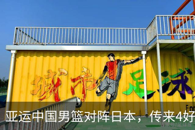 亚运中国男篮对阵日本，传来4好消息和2坏消息，男篮有望拿下胜利
