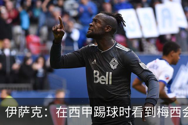 伊萨克：在西甲踢球时看到梅西会被震撼到 合作过最好的球员是D席