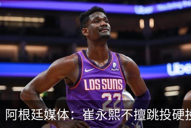 阿根廷媒体：崔永熙不擅跳投硬投送反击，日本二队20分打穿中国男篮没体系